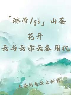 「琳带/gb」山茶花开