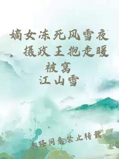 嫡女冻死风雪夜，摄政王抱走暖被窝