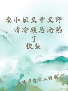 秦小姐又乖又野，清冷顾总沦陷了
