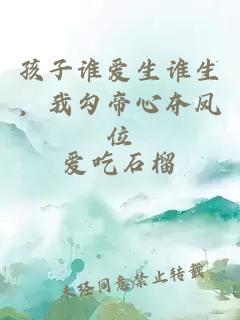 孩子谁爱生谁生，我勾帝心夺凤位