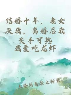 结婚十年，妻女厌我，离婚后我炙手可热