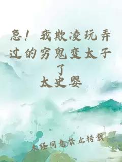 急！我欺凌玩弄过的穷鬼变太子了
