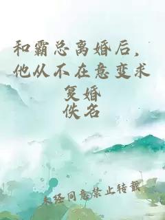 和霸总离婚后，他从不在意变求复婚