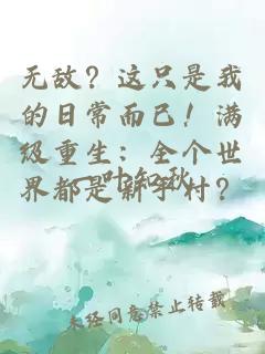 无敌？这只是我的日常而已！满级重生：全个世界都是新手村？
