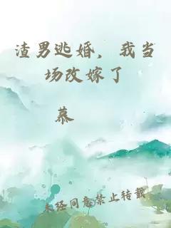 渣男逃婚，我当场改嫁了