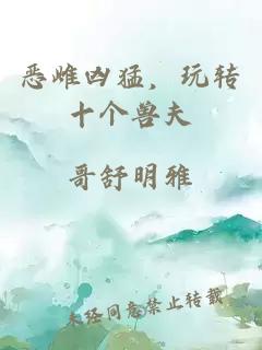 恶雌凶猛，玩转十个兽夫