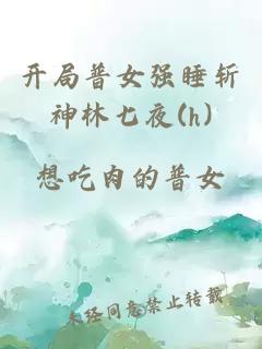 开局普女强睡斩神林七夜(h)