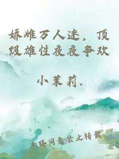娇雌万人迷，顶级雄性夜夜争欢