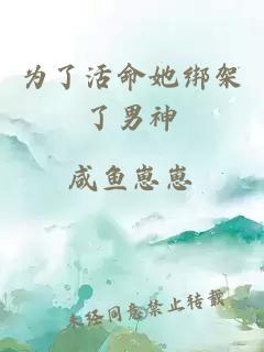 为了活命她绑架了男神