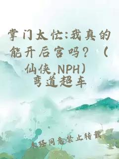 掌门太忙:我真的能开后宫吗？（仙侠,NPH）