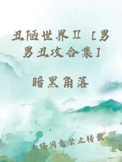 丑陋世界Ⅱ [男男丑攻合集]