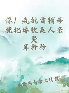 惊！疯批首辅每晚把娇软美人亲哭
