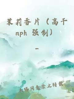 茉莉香片（高干nph 强制）