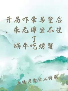 开局吓晕马皇后，朱元璋坐不住了