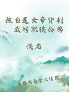 被白莲女帝背刺，我转职铁公鸡