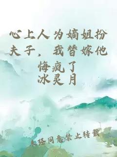 心上人为嫡姐扮夫子，我替嫁他悔疯了