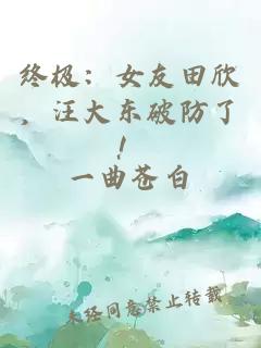 终极：女友田欣，汪大东破防了！