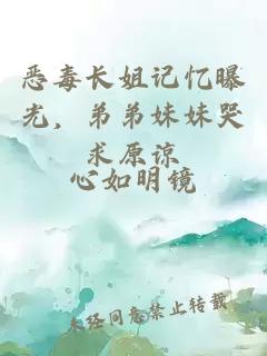恶毒长姐记忆曝光，弟弟妹妹哭求原谅