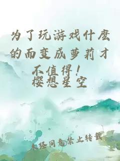 为了玩游戏什麽的而变成萝莉才不值得！