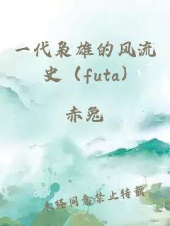 一代枭雄的风流史（futa)