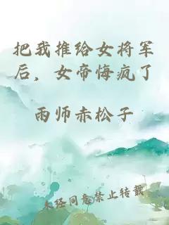 把我推给女将军后，女帝悔疯了
