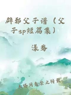 辟邪父子谱（父子sp短篇集）